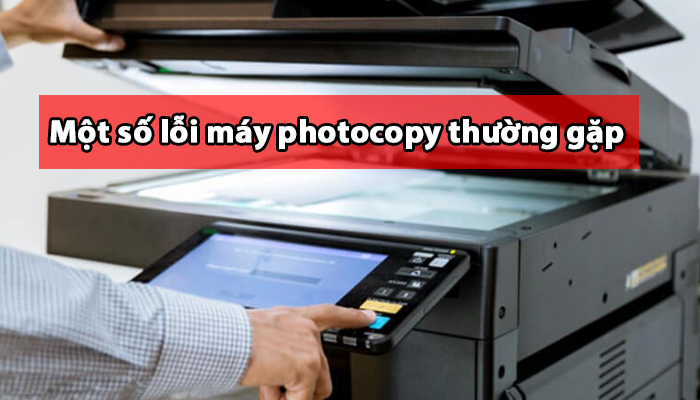 Một số lỗi máy photocopy thường gặp và cách khắc phục