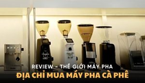 Review Thế Giới Máy Pha - Địa Chỉ Mua Máy Pha Cà Phê