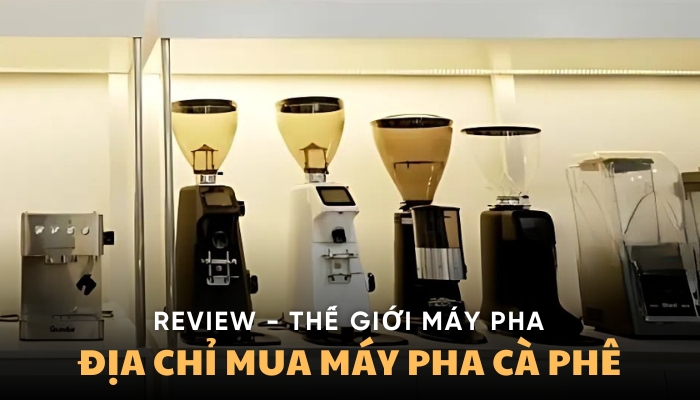 Review Thế Giới Máy Pha - Địa Chỉ Mua Máy Pha Cà Phê
