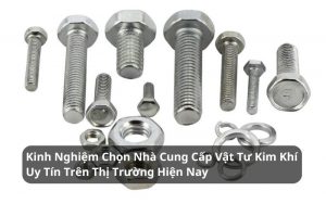 kinh nghiệm chọn nhà cung cấp vật tư kim khí