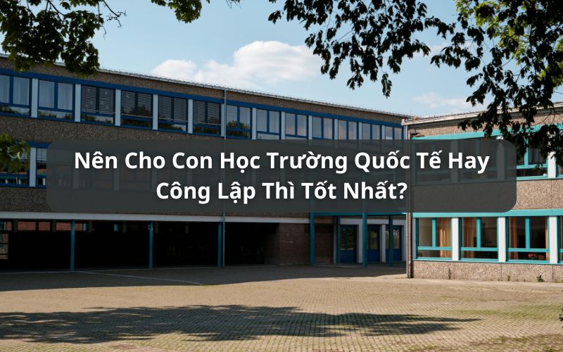 nên cho con học trường quốc tế hay công lập